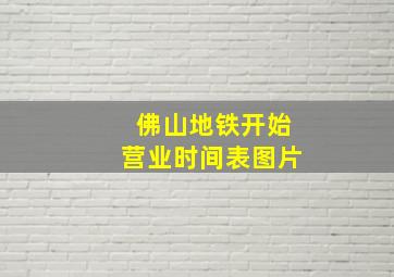 佛山地铁开始营业时间表图片