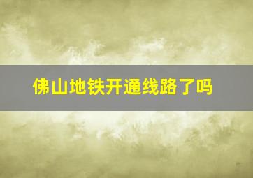 佛山地铁开通线路了吗