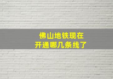 佛山地铁现在开通哪几条线了