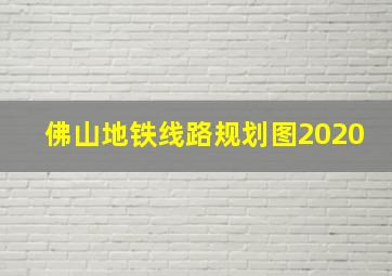 佛山地铁线路规划图2020