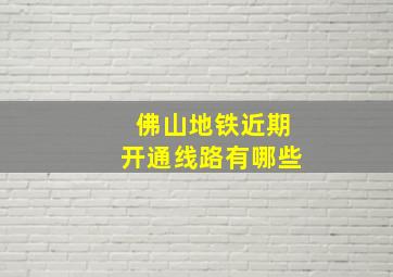 佛山地铁近期开通线路有哪些