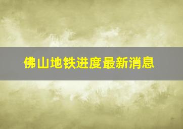 佛山地铁进度最新消息