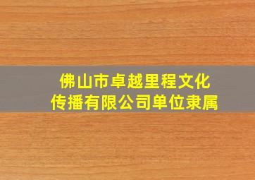 佛山市卓越里程文化传播有限公司单位隶属