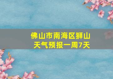 佛山市南海区狮山天气预报一周7天