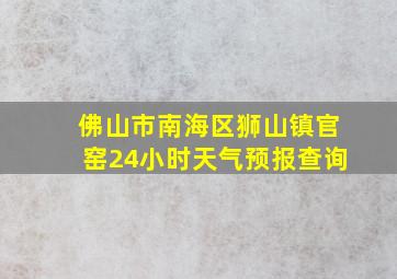 佛山市南海区狮山镇官窑24小时天气预报查询