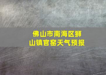 佛山市南海区狮山镇官窑天气预报