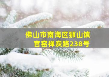 佛山市南海区狮山镇官窑禅炭路238号