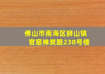 佛山市南海区狮山镇官窑禅炭路238号楼