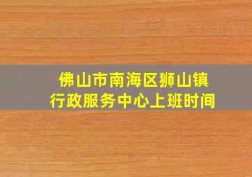 佛山市南海区狮山镇行政服务中心上班时间