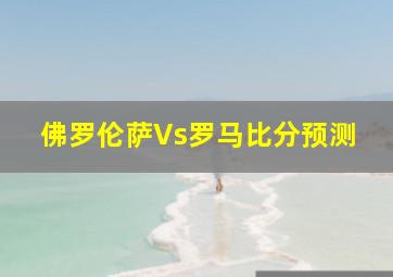 佛罗伦萨Vs罗马比分预测