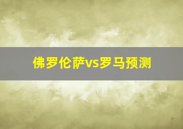 佛罗伦萨vs罗马预测