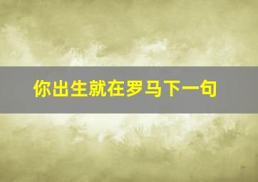 你出生就在罗马下一句