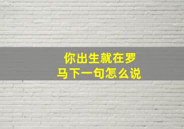 你出生就在罗马下一句怎么说