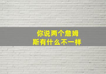 你说两个詹姆斯有什么不一样