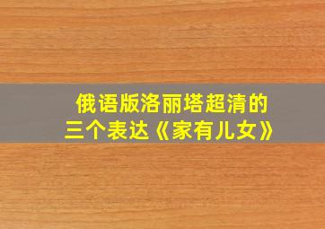 俄语版洛丽塔超清的三个表达《家有儿女》