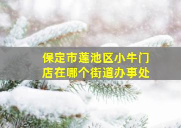 保定市莲池区小牛门店在哪个街道办事处