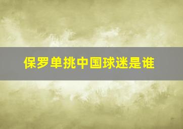 保罗单挑中国球迷是谁