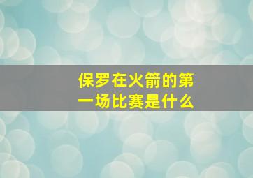 保罗在火箭的第一场比赛是什么