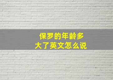 保罗的年龄多大了英文怎么说