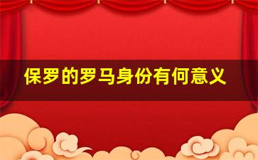 保罗的罗马身份有何意义