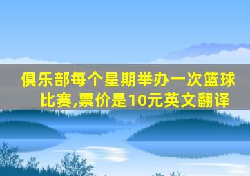 俱乐部每个星期举办一次篮球比赛,票价是10元英文翻译