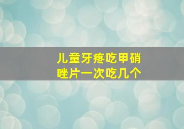 儿童牙疼吃甲硝唑片一次吃几个