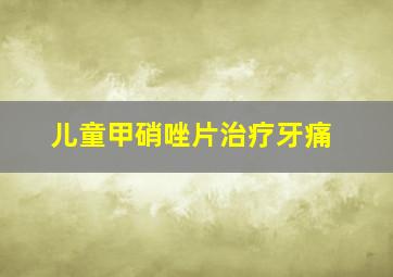 儿童甲硝唑片治疗牙痛