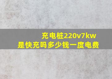 充电桩220v7kw是快充吗多少钱一度电费