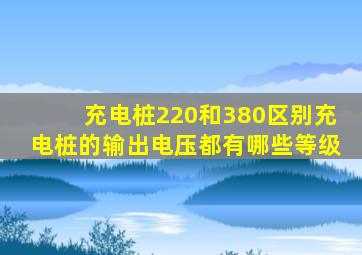 充电桩220和380区别充电桩的输出电压都有哪些等级