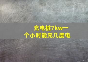 充电桩7kw一个小时能充几度电