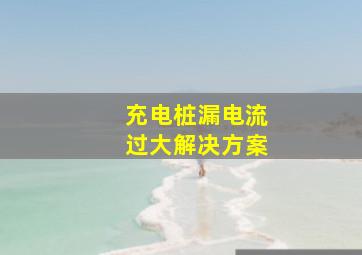 充电桩漏电流过大解决方案