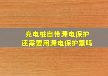 充电桩自带漏电保护还需要用漏电保护器吗