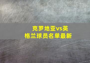 克罗地亚vs英格兰球员名单最新