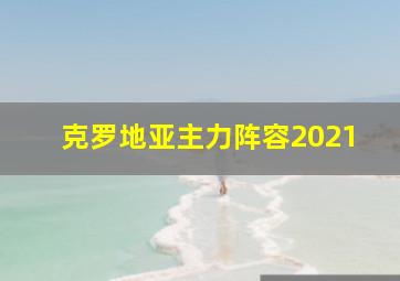 克罗地亚主力阵容2021