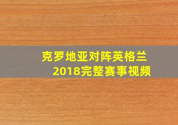 克罗地亚对阵英格兰2018完整赛事视频