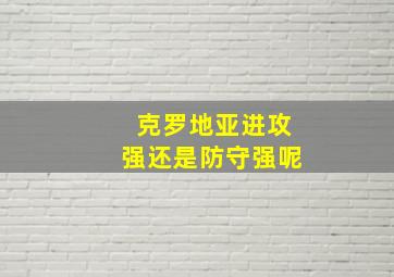 克罗地亚进攻强还是防守强呢