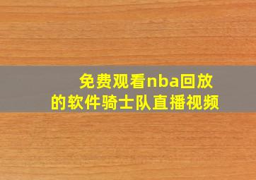 免费观看nba回放的软件骑士队直播视频