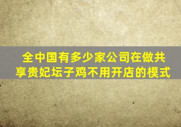 全中国有多少家公司在做共享贵妃坛子鸡不用开店的模式