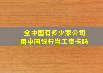 全中国有多少家公司用中国银行当工资卡吗