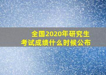 全国2020年研究生考试成绩什么时候公布