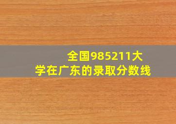 全国985211大学在广东的录取分数线