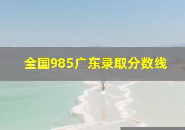 全国985广东录取分数线