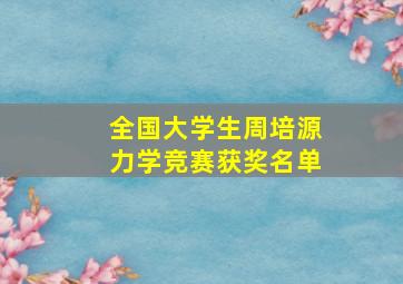 全国大学生周培源力学竞赛获奖名单