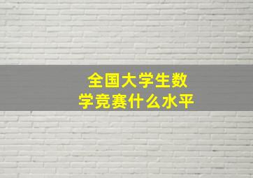 全国大学生数学竞赛什么水平