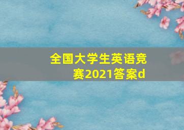 全国大学生英语竞赛2021答案d