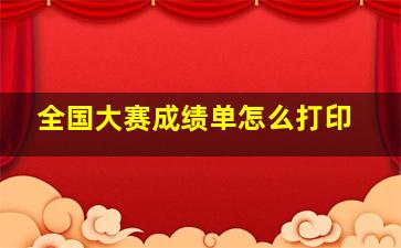 全国大赛成绩单怎么打印