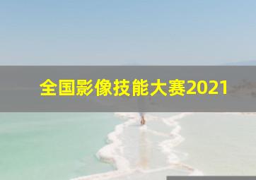 全国影像技能大赛2021