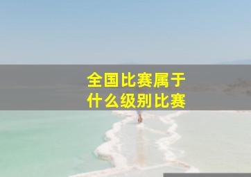 全国比赛属于什么级别比赛