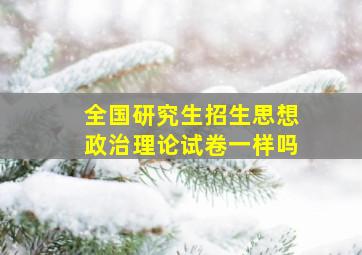 全国研究生招生思想政治理论试卷一样吗