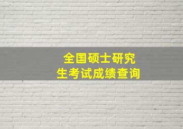 全国硕士研究生考试成绩查询